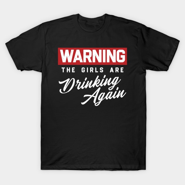 Warning The Girls Are Drinking Again T-Shirt by KanysDenti